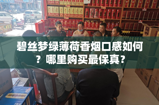 碧丝梦绿薄荷香烟口感如何？哪里购买最保真？